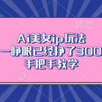 （13286期）Ai美女ip玩法，一睁眼已经挣了300，手把手教学-梦帆创业网