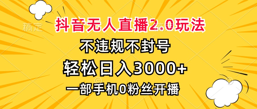 （13233期）抖音无人直播2.0玩法，不违规不封号，轻松日入3000+，一部手机0粉开播-梦帆创业网