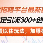 （13309期）招聘平台最新截流术，日稳定引流300+创业粉，颠覆以往玩法 加爆微信-梦帆创业网