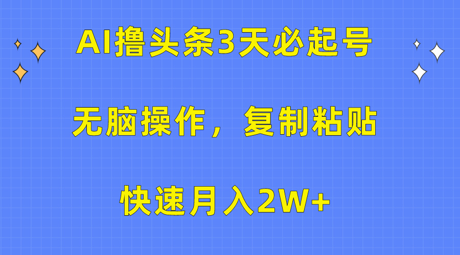 AI撸头条3天必起号，无脑操作3分钟1条，复制粘贴保守月入2W+-梦帆创业网