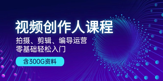 （13203期）视频创作人课程！拍摄、剪辑、编导运营，零基础轻松入门，含300G资料-梦帆创业网