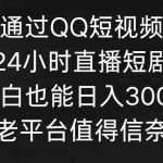 （9469期）通过QQ短视频、24小时直播短剧，小白也能日入300+，老平台值得信奈-梦帆创业网