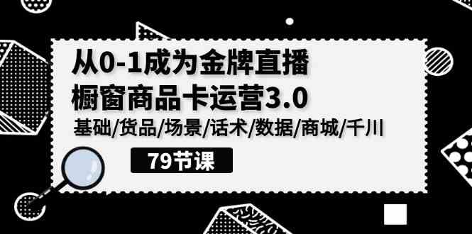 （9927期）0-1成为金牌直播-橱窗商品卡运营3.0，基础/货品/场景/话术/数据/商城/千川-梦帆创业网