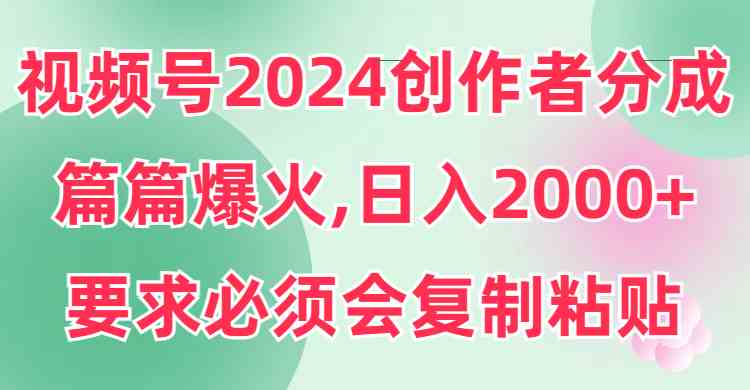 （9292期）视频号2024创作者分成，片片爆火，要求必须会复制粘贴，日入2000+-梦帆创业网