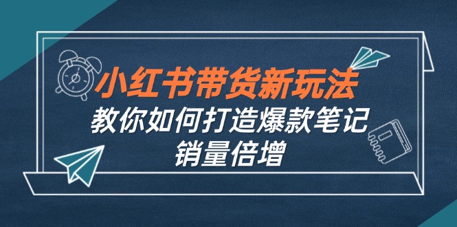 小红书带货新玩法【9月课程】教你如何打造爆款笔记，销量倍增(无水印-梦帆创业网