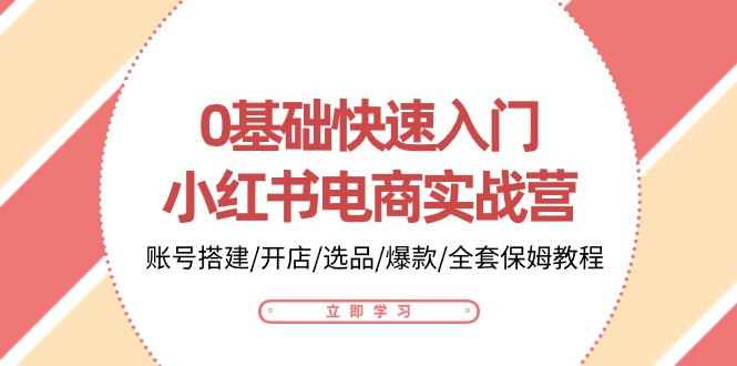 0基础快速入门小红书电商实战营：账号搭建/开店/选品/爆款/全套保姆教程-梦帆创业网