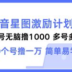 （12787期）抖音星图激励计划 单号可撸1000  2个号2000  多号多得 简单易学-梦帆创业网