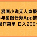 漫画小说半无人直播，参与星图任务，日入200+-梦帆创业网