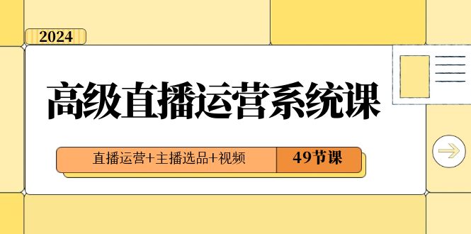 2024高级直播·运营系统课，直播运营+主播选品+视频（49节课）-梦帆创业网