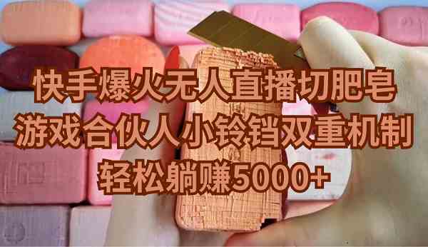 （9177期）快手爆火无人直播切肥皂，游戏合伙人小铃铛双重机制，轻松躺赚5000+-梦帆创业网