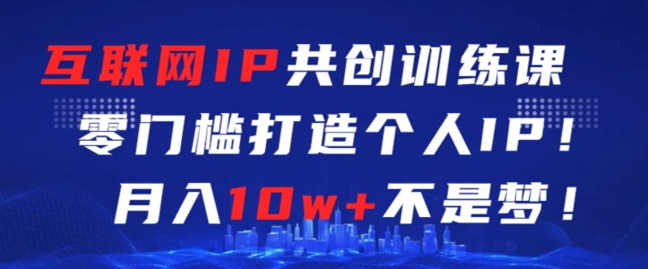 互联网IP共创训练课，零门槛零基础打造个人IP，月入10w+不是梦-梦帆创业网