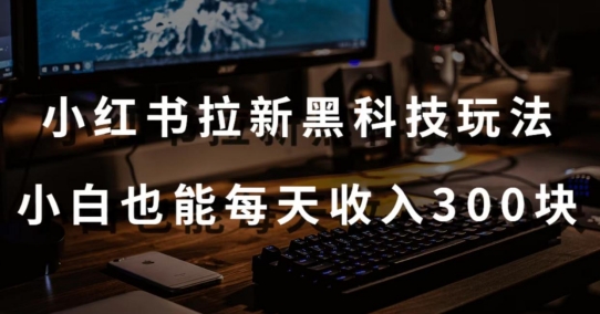 黑科技玩法之：小红书拉新，小白也能日入300元【操作视频教程+黑科技工具】-梦帆创业网