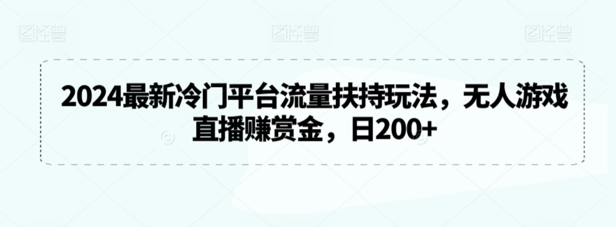 2024最新冷门平台流量扶持玩法，无人游戏直播赚赏金，日200+-梦帆创业网
