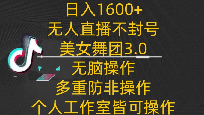 日入1600+，不封号无人直播美女舞团3.0，无脑操作多重防非操作，个人工作制皆可操作-梦帆创业网