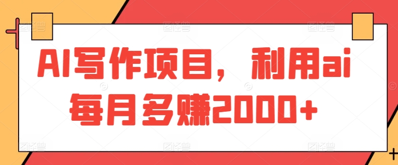 AI写作项目，利用ai每月多赚2000+-梦帆创业网