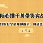 随心推千川带货实战进阶课，好物分享思路和逻辑，赛道选择与账号搭建-梦帆创业网