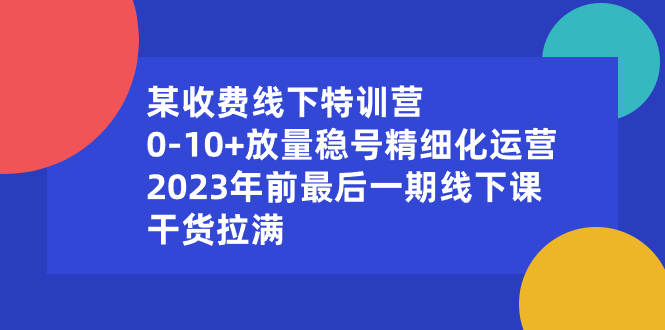 某收费线下特训营：0-10+放量稳号精细化运营，2023年前最后一期线下课-梦帆创业网