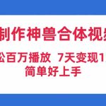 （9600期）AI制作神兽合体视频，轻松百万播放，七天变现1万+，简单好上手-梦帆创业网