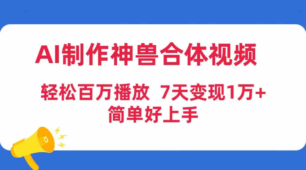 （9600期）AI制作神兽合体视频，轻松百万播放，七天变现1万+，简单好上手-梦帆创业网