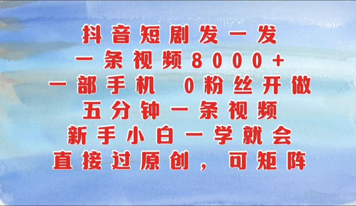 抖音短剧发一发，一条视频8000+，五分钟一条视频，新手小白一学就会，只要一部手机…-梦帆创业网
