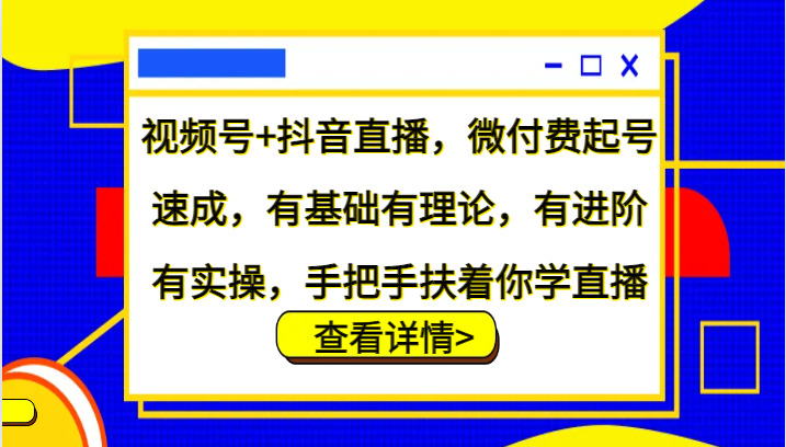 视频号+抖音直播，微付费起号速成，有基础有理论，有进阶有实操，手把手扶着你学直播-梦帆创业网