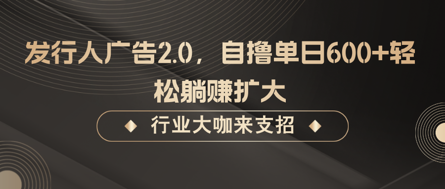发行人广告2.0，自撸单日600+轻松躺赚扩大-梦帆创业网