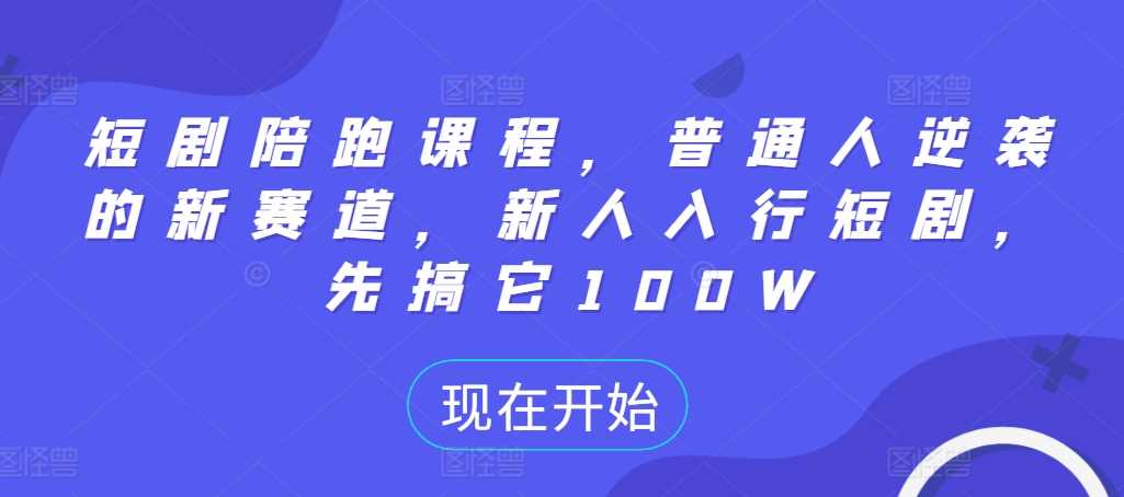 短剧陪跑课程，普通人逆袭的新赛道，新人入行短剧，先搞它100W-梦帆创业网