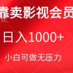 靠卖影视会员，日入1000+，落地保姆级教程，新手可学-梦帆创业网