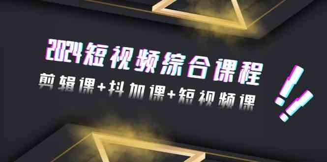 （9256期）2024短视频综合课程，剪辑课+抖加课+短视频课（48节）-梦帆创业网