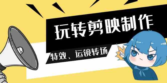 （9411期）玩转 剪映制作，特效、运镜转场（113节视频）-梦帆创业网