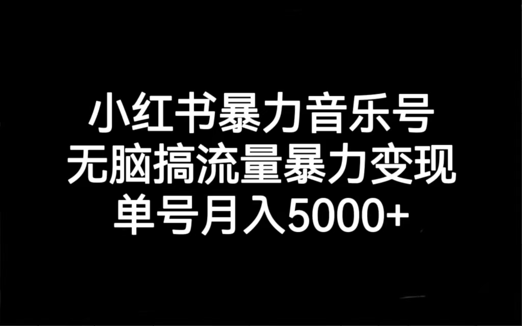 小红书暴力音乐号，无脑搞流量暴力变现，单号月入5000+-梦帆创业网