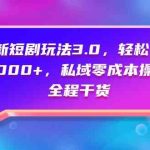 （9794期）全新短剧玩法3.0，轻松日入1000+，私域零成本操作，全程干货-梦帆创业网