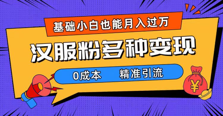 一部手机精准引流汉服粉，0成本多种变现方式，小白月入过万（附素材+工具）-梦帆创业网
