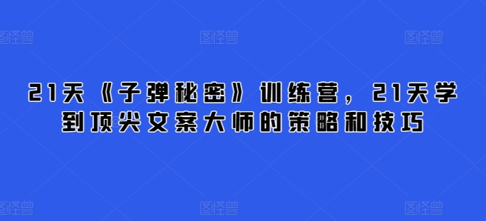 21天《子弹秘密》训练营，21天学到顶尖文案大师的策略和技巧-梦帆创业网