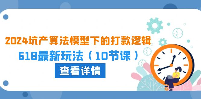 2024坑产算法模型下的打款逻辑：618最新玩法（10节课）-梦帆创业网