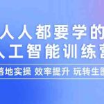 （9872期）人人都要学的-人工智能特训营，落地实操 效率提升 玩转生图（22节课）-梦帆创业网