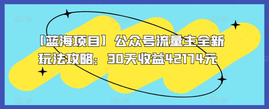 【蓝海项目】公众号流量主全新玩法攻略：30天收益42174元-梦帆创业网