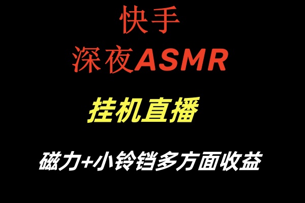 快手深夜ASMR挂机直播磁力+小铃铛多方面收益-梦帆创业网