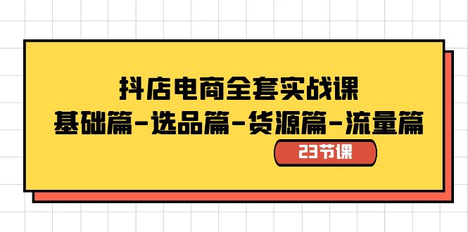 抖店电商全套实战课：基础篇-选品篇-货源篇-流量篇（23节课）-梦帆创业网