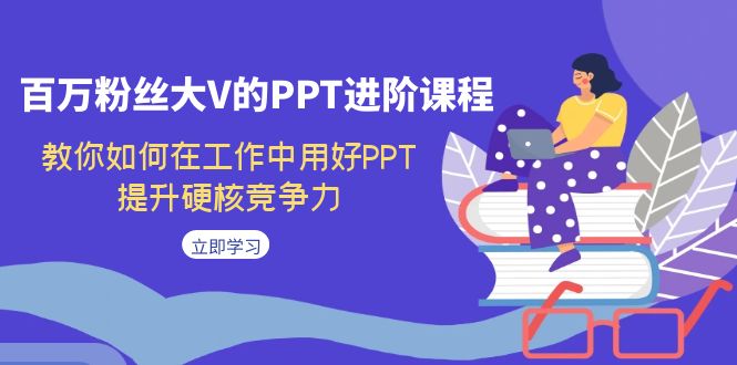 百万粉丝大V的PPT进阶课程，教你如何在工作中用好PPT，提升硬核竞争力-梦帆创业网