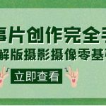 编导-通识课之《故事片-创作完全手册》摄影摄像零基础到精通（20节课程）-梦帆创业网