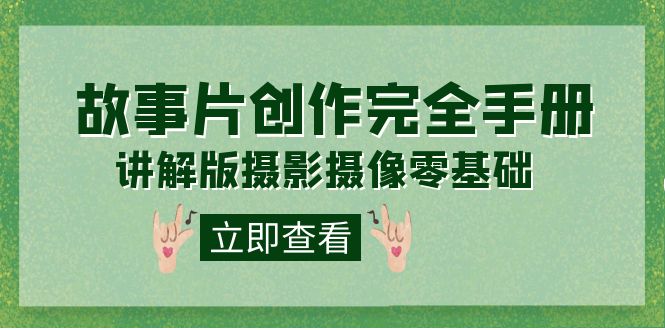 编导-通识课之《故事片-创作完全手册》摄影摄像零基础到精通（20节课程）-梦帆创业网