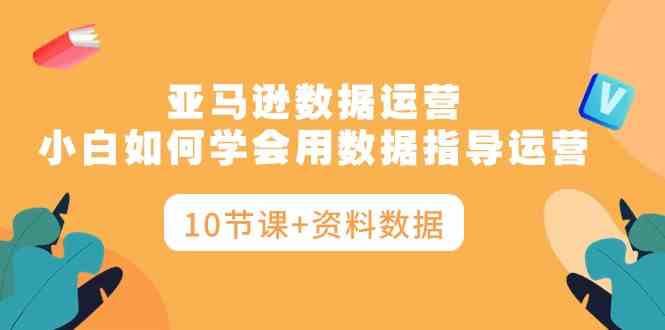 （10158期）亚马逊数据运营，小白如何学会用数据指导运营（10节课+资料数据）-梦帆创业网