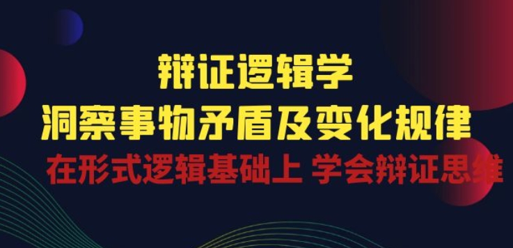 辩证 逻辑学 | 洞察 事物矛盾及变化规律 在形式逻辑基础上 学会辩证思维-梦帆创业网