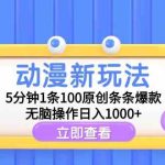 （9376期）动漫新玩法，5分钟1条100原创条条爆款，无脑操作日入1000+-梦帆创业网