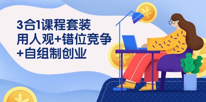 用人观+错位竞争+自主制创业，3合1课程套装（43节课）-梦帆创业网