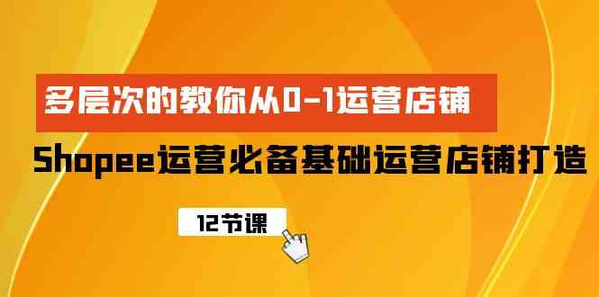 （9993期）Shopee-运营必备基础运营店铺打造，多层次的教你从0-1运营店铺-梦帆创业网
