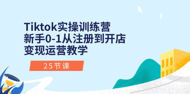 Tiktok实操训练营：新手0-1从注册到开店变现运营教学（25节课）-梦帆创业网