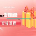 tiktok好物优选实操课程，好物分享操作技巧-梦帆创业网
