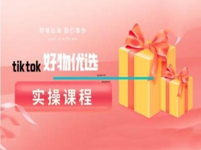 tiktok好物优选实操课程，好物分享操作技巧-梦帆创业网